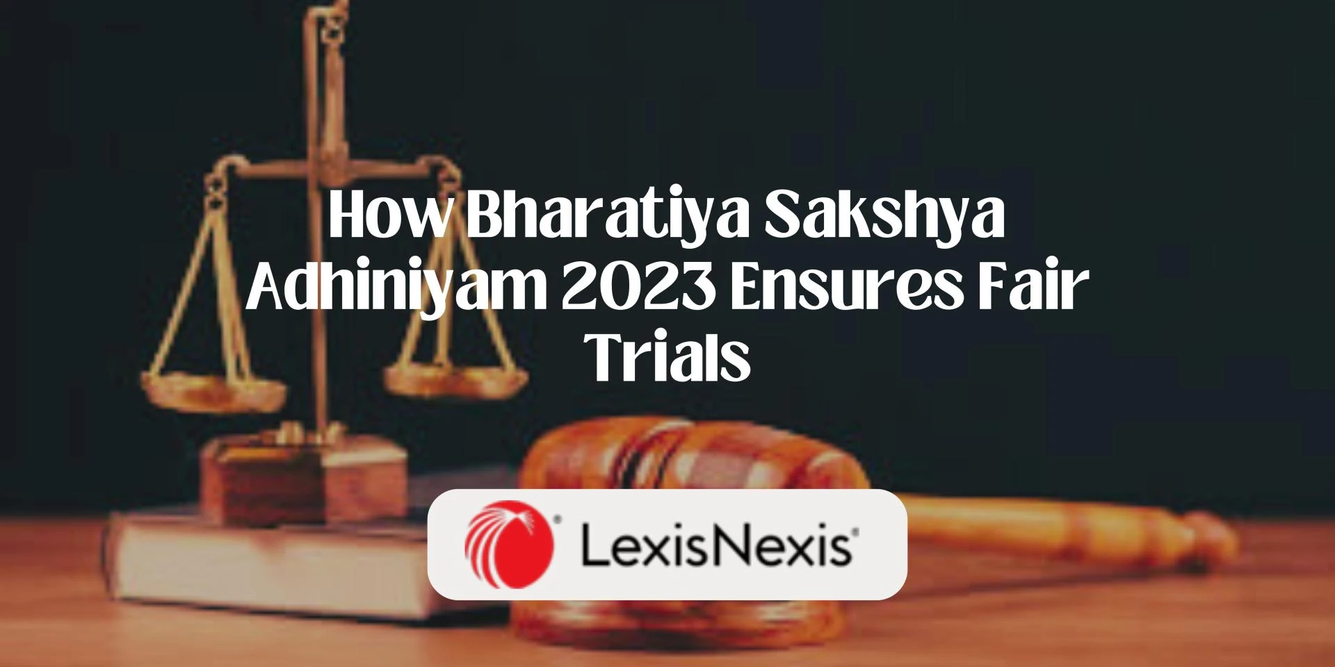 How Bharatiya Sakshya Adhiniyam 2023 Ensures Fair Trials