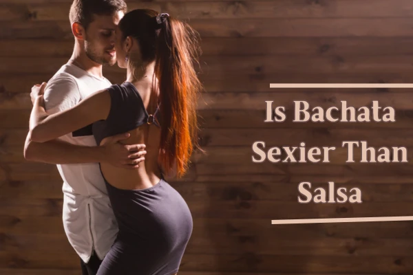 Is Bachata Sexier Than Salsa