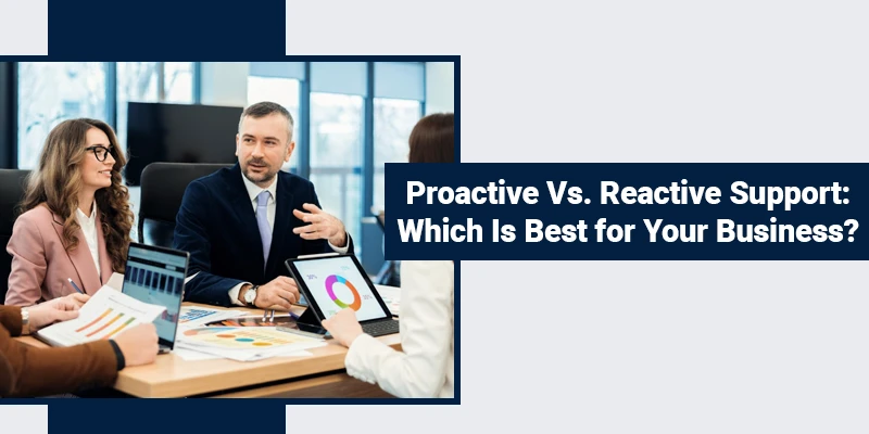 Proactive Vs. Reactive Support: Which Is Best for Your Business?